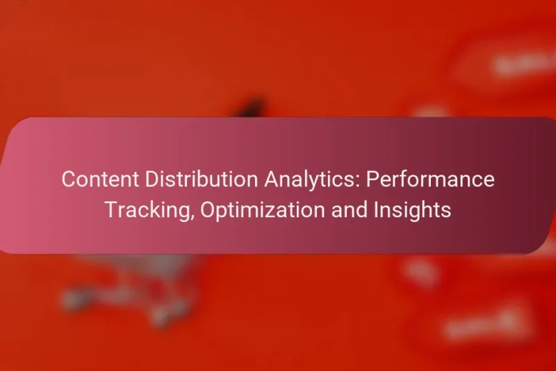 Content Distribution Analytics: Performance Tracking, Optimization and Insights