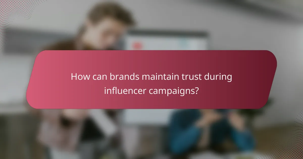 How can brands maintain trust during influencer campaigns?