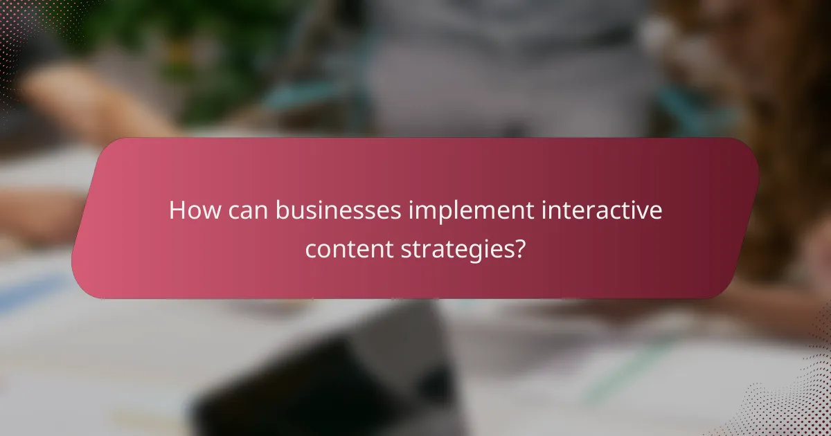 How can businesses implement interactive content strategies?