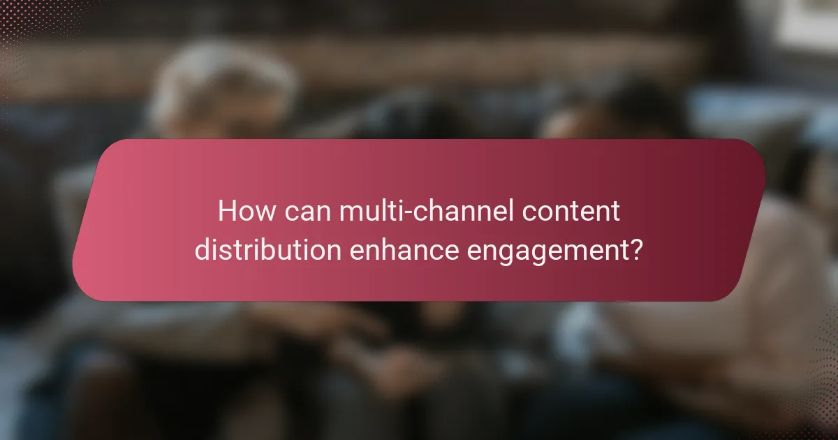 How can multi-channel content distribution enhance engagement?