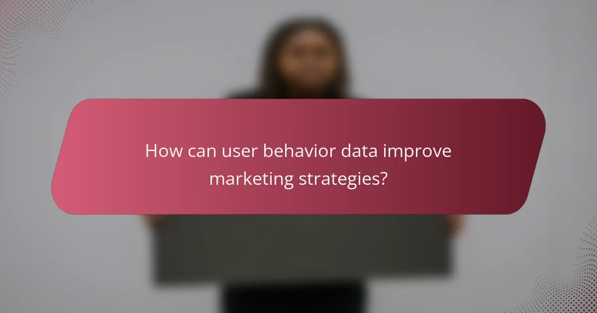 How can user behavior data improve marketing strategies?