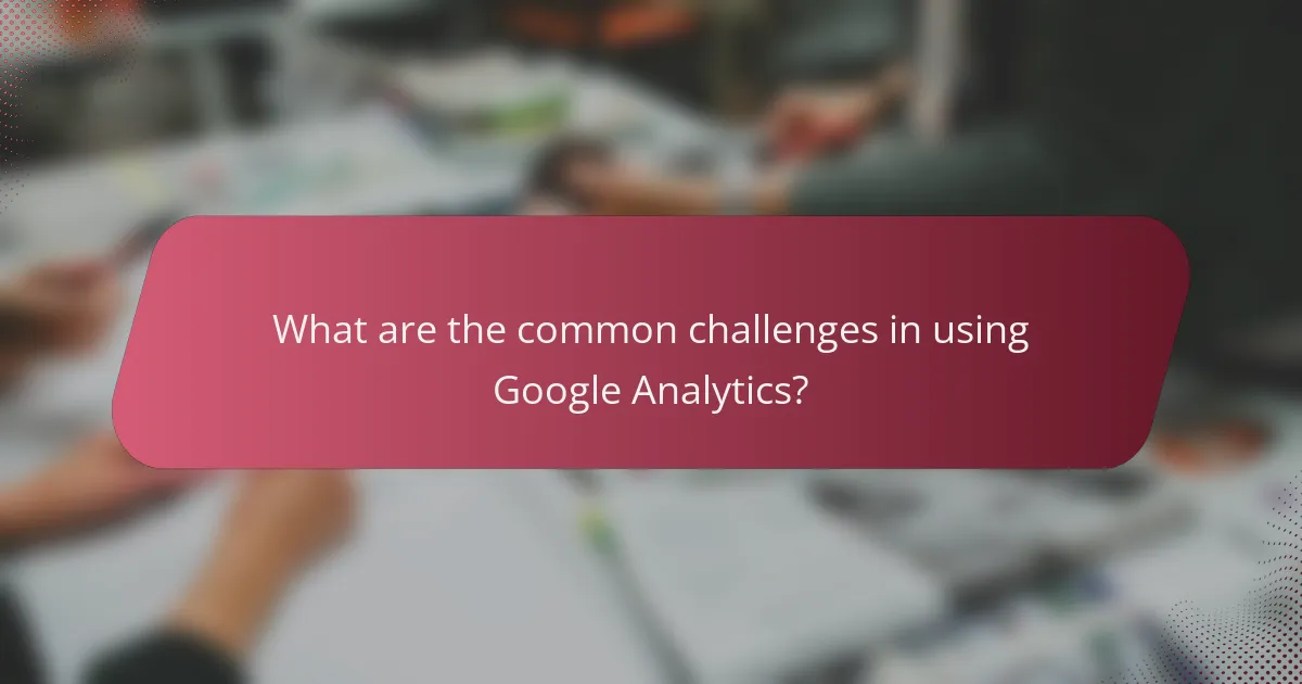 What are the common challenges in using Google Analytics?