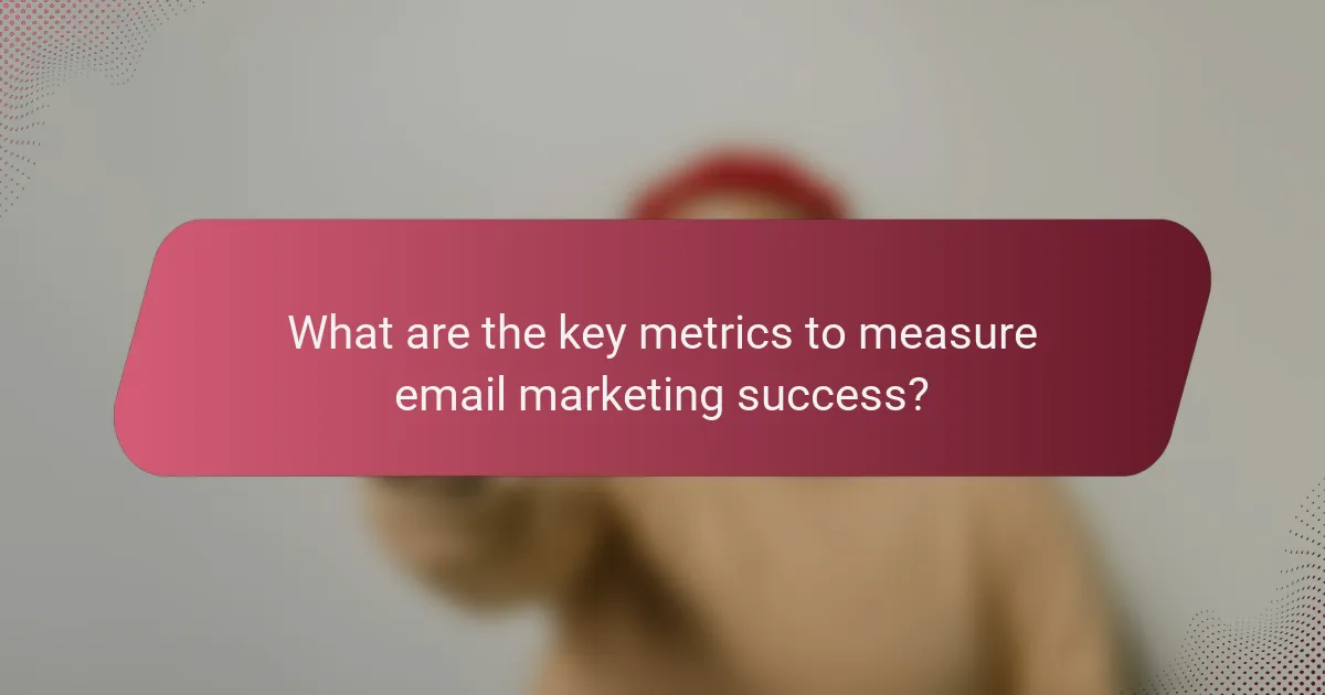What are the key metrics to measure email marketing success?