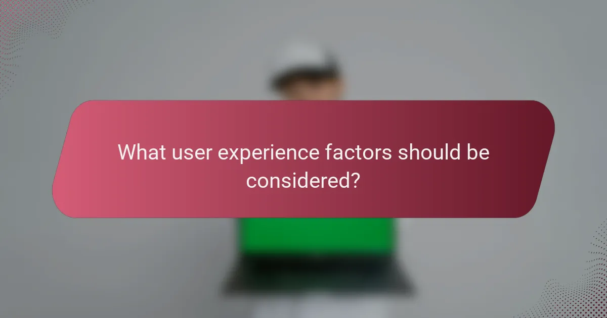 What user experience factors should be considered?