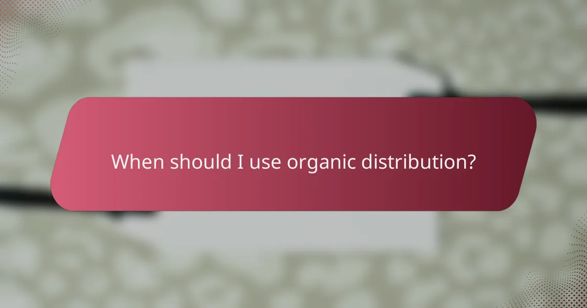 When should I use organic distribution?